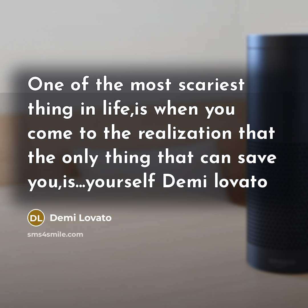 “One of the most scariest thing in life,is when you come to the realization that the only thing that can save you,is...yourself Demi lovato” quote by Demi Lovato