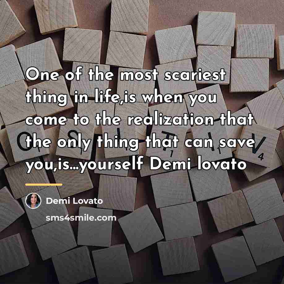 “One of the most scariest thing in life,is when you…” quote by Demi Lovato