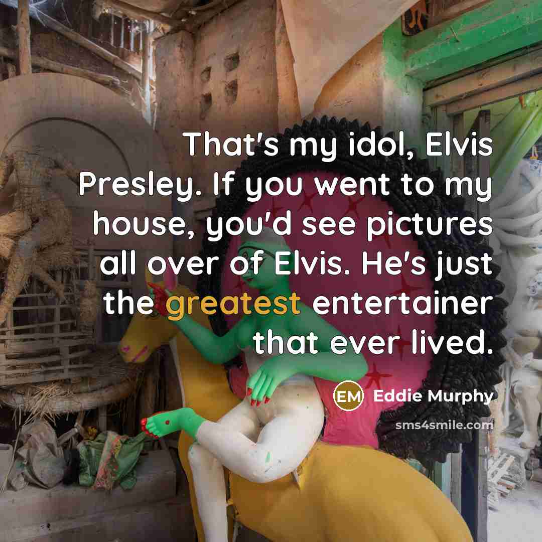 “That's my idol, Elvis Presley. If you went to my house, you'd see pictures all over of Elvis. He's just the greatest entertainer that ever lived.” quote by Eddie Murphy