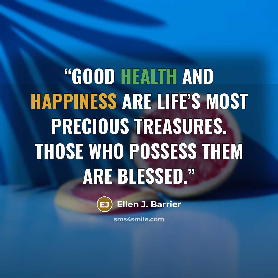“Good health and happiness are life’s most precious treasures. Those who possess them are blessed.” quote by Ellen J. Barrier