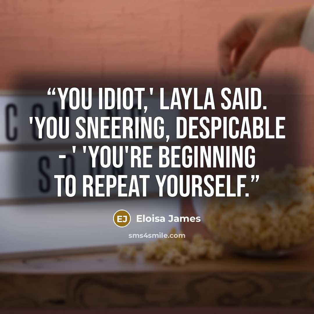 “You idiot,' Layla said. 'You sneering, despicable - ' 'You're beginning to repeat yourself.” quote by Eloisa James