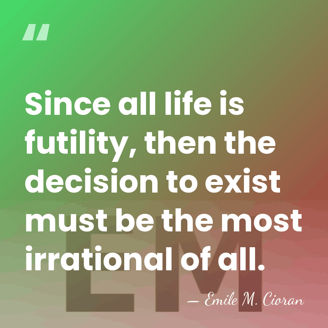 Since all life is futility, then the decision to exist must be&hellip; - Emile M. Cioran