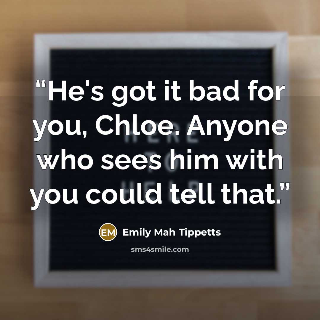 “He's got it bad for you, Chloe. Anyone who sees him with you could tell that.” quote by Emily Mah Tippetts