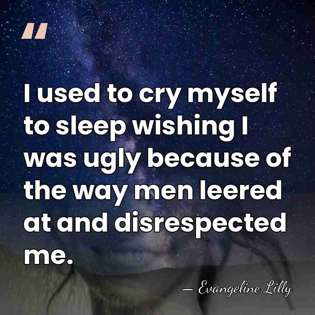 I used to cry myself to sleep wishing I was ugly because&hellip; - Evangeline Lilly