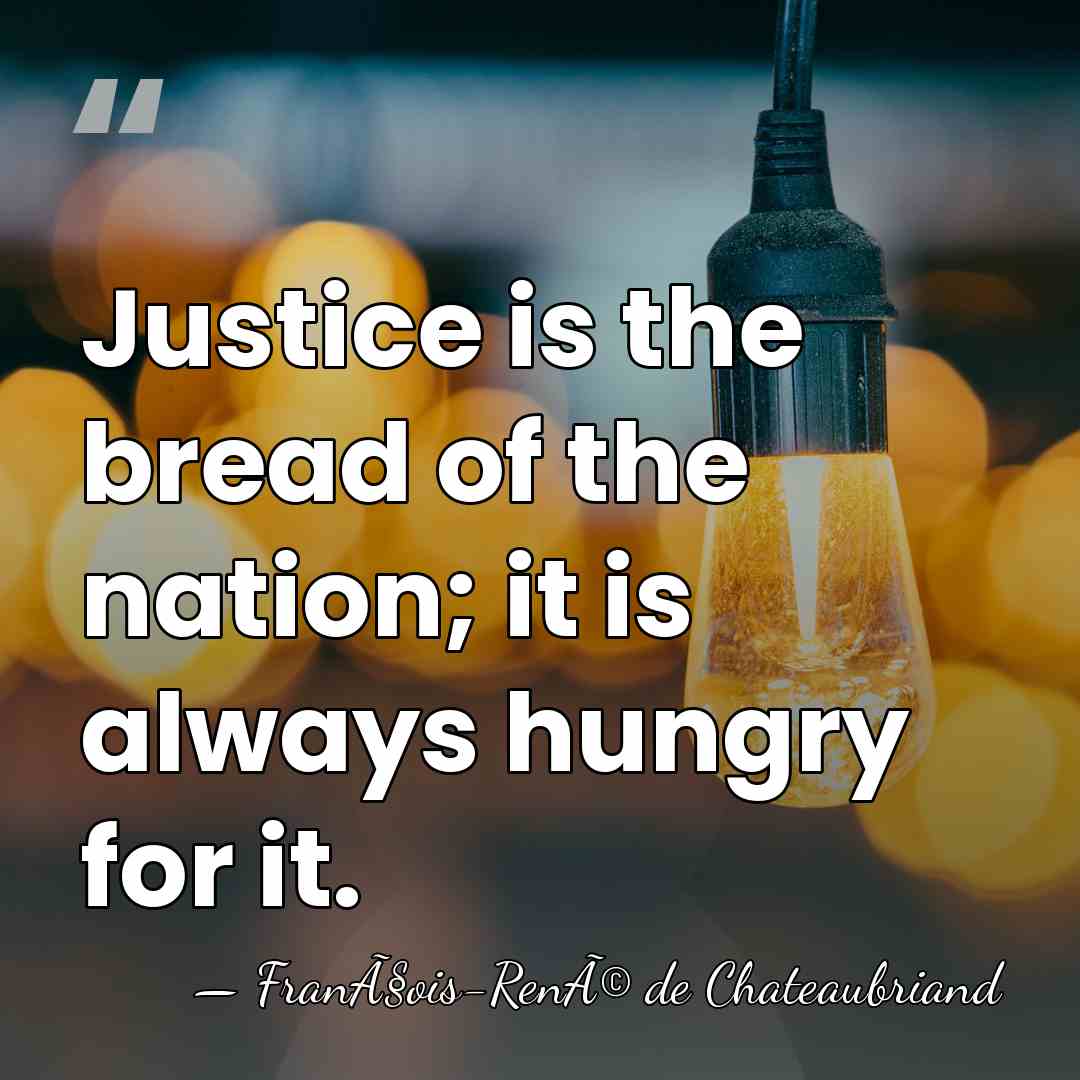 Justice is the bread of the nation; it is always hungry for&hellip; - FranÃ§ois-RenÃ© de Chateaubriand