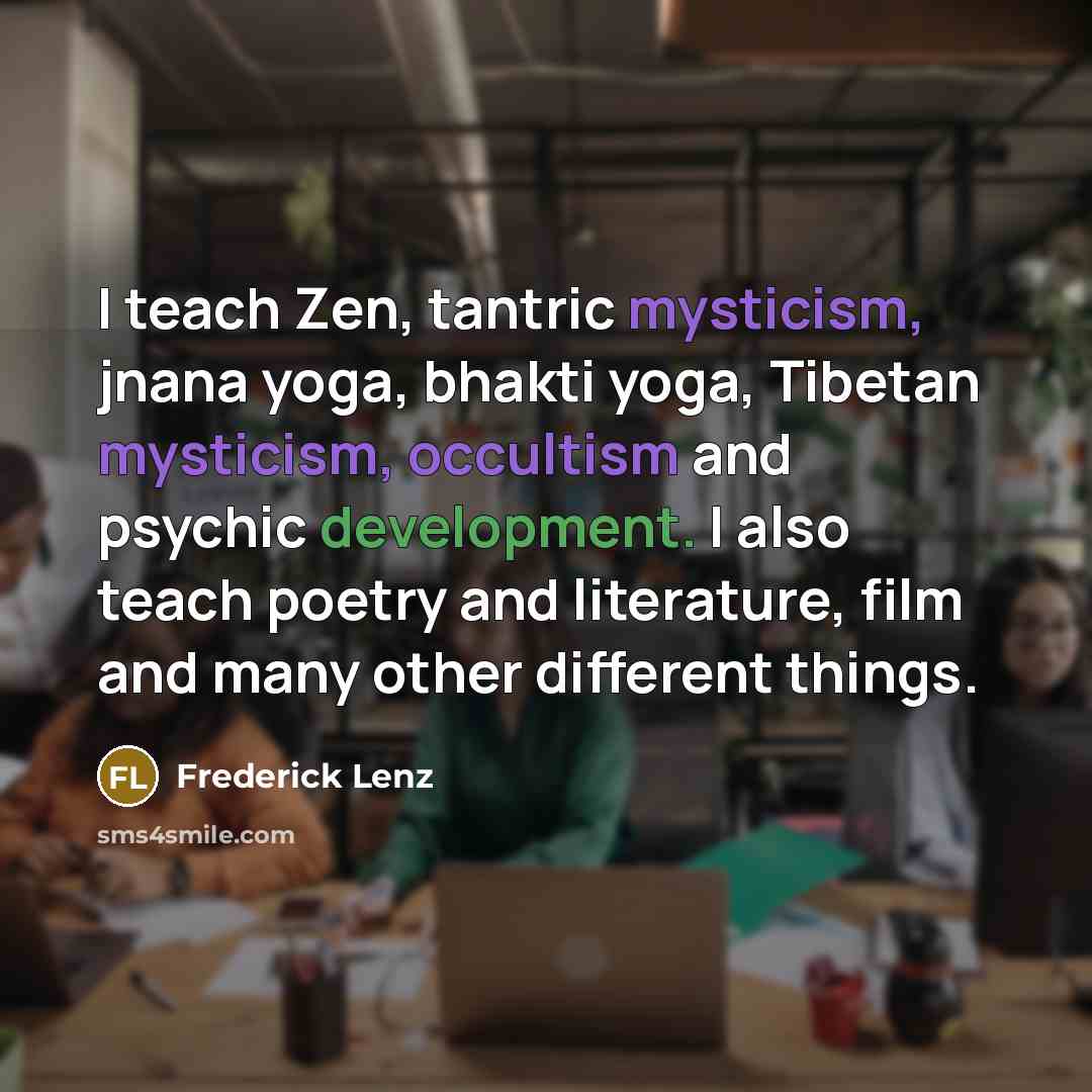 “I teach Zen, tantric mysticism, jnana yoga, bhakti yoga, Tibetan…” quote by Frederick Lenz
