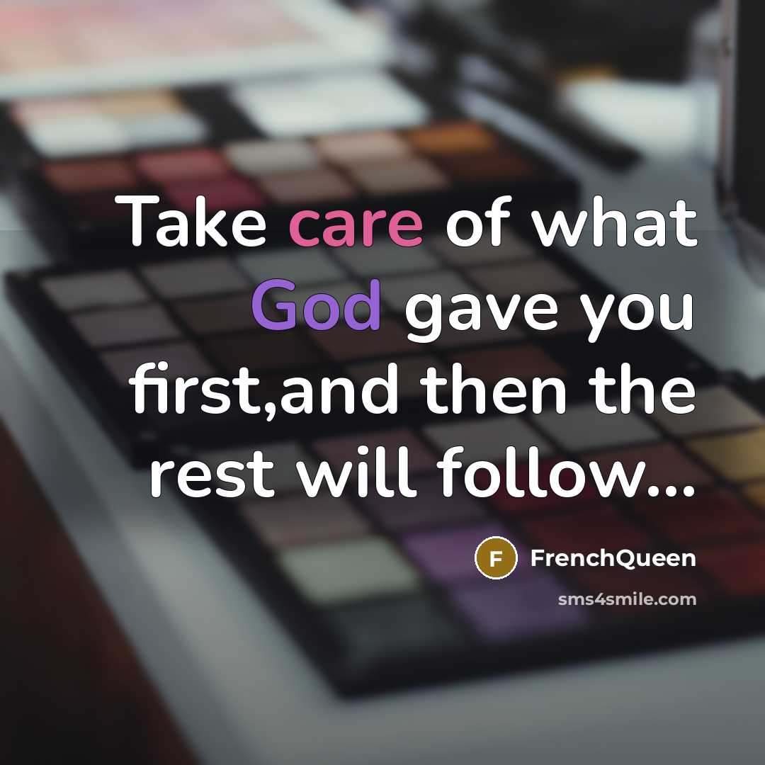 “Take care of what God gave you first,and then the rest will follow…” quote by Frenchqueen