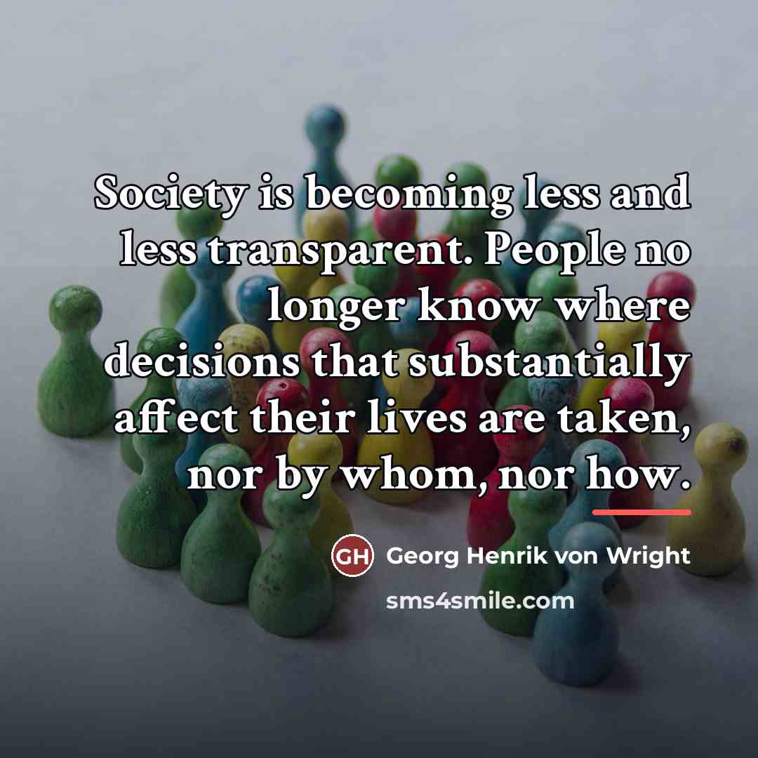 “Society is becoming less and less transparent. People no longer…” quote by Georg Henrik von Wright