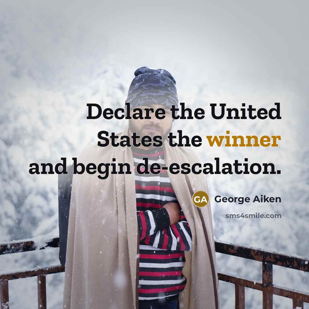 “Declare the United States the winner and begin de-escalation.…” quote by George Aiken
