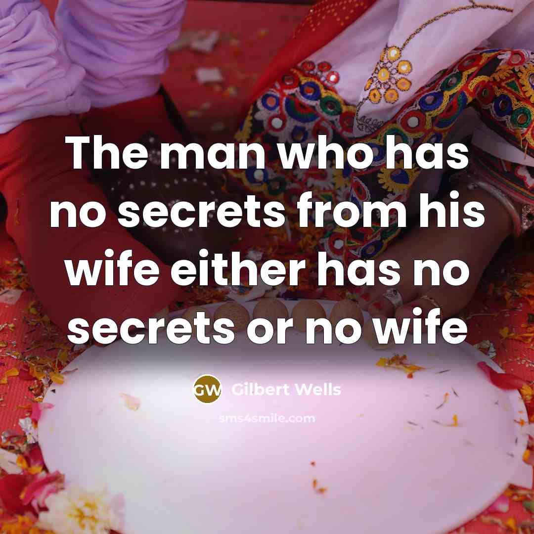 “The man who has no secrets from his wife either has no secrets or no wife” quote by Gilbert Wells
