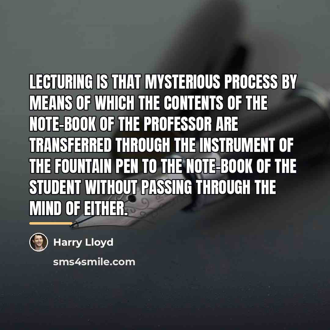 “Lecturing is that mysterious process by means of which the…” quote by Harry Lloyd