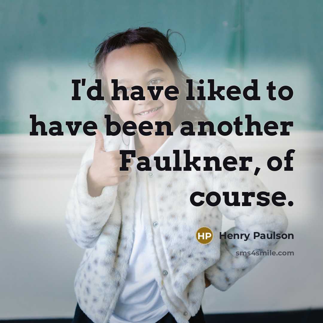 “I'd have liked to have been another Faulkner, of course.…” quote by Henry Paulson