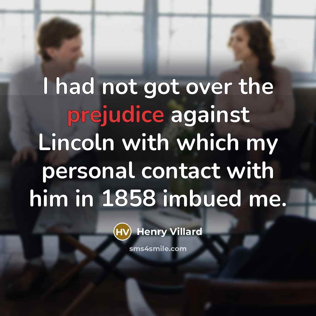 “I had not got over the prejudice against Lincoln with…” quote by Henry Villard