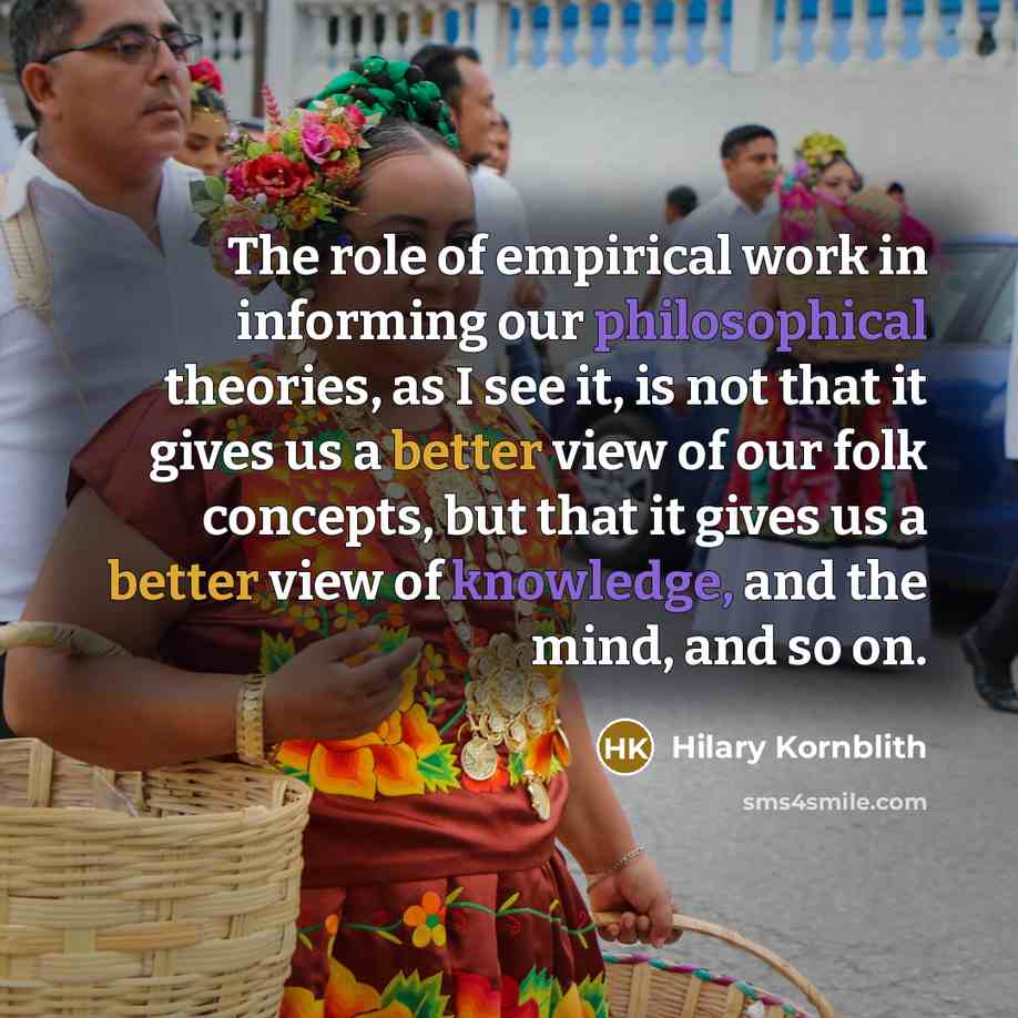 “The role of empirical work in informing our philosophical theories,…” quote by Hilary Kornblith