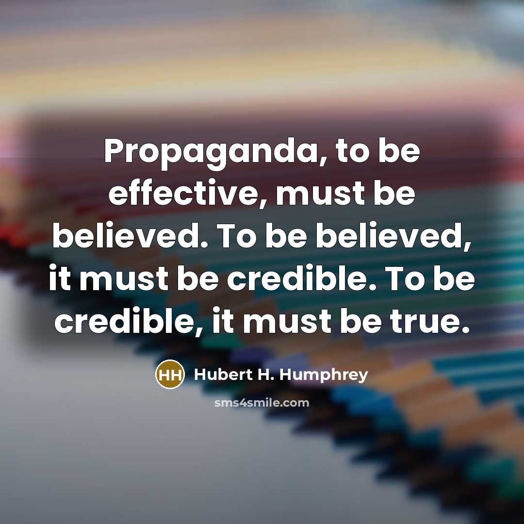“Propaganda, to be effective, must be believed. To be believed,…” quote by Hubert H. Humphrey