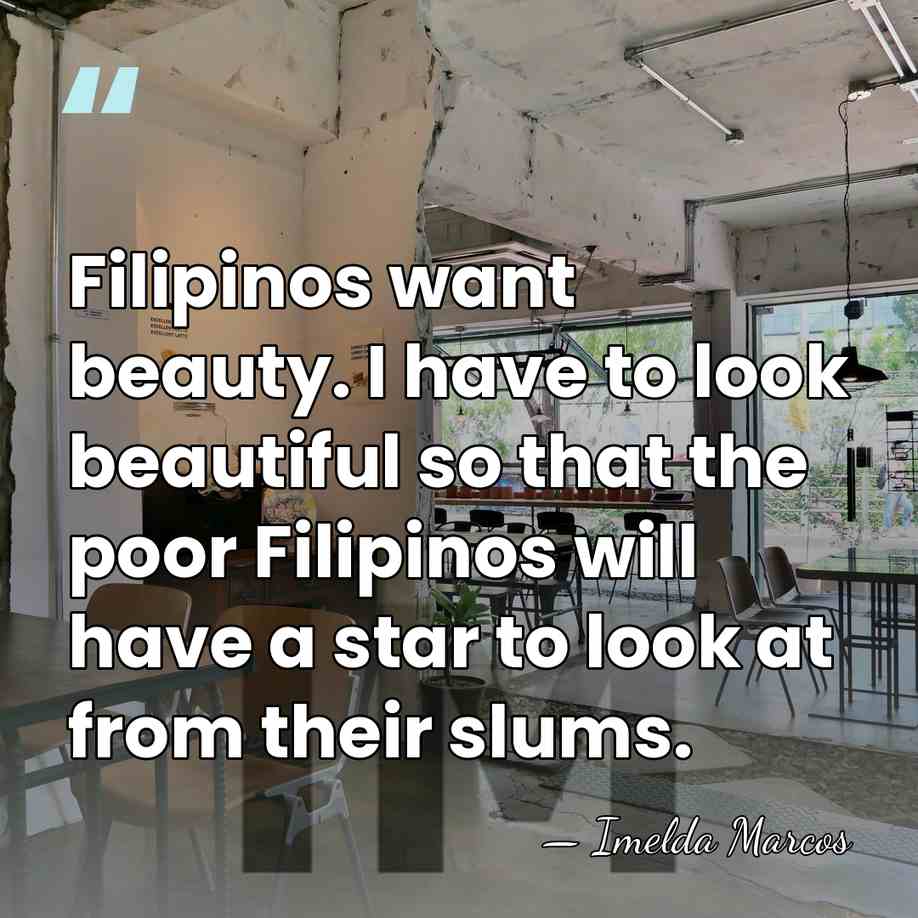 Filipinos want beauty. I have to look beautiful so that the poor&hellip; - Imelda Marcos