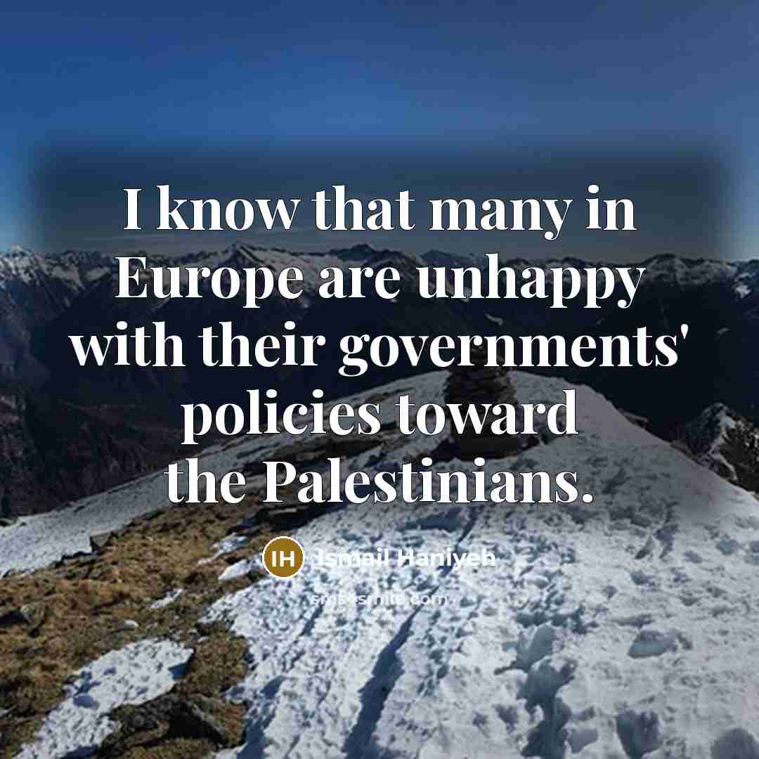 “I know that many in Europe are unhappy with their…” quote by Ismail Haniyeh