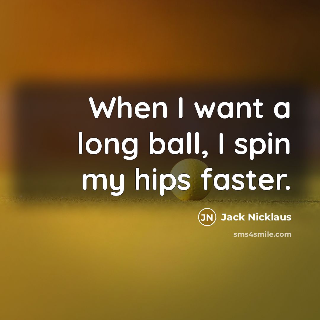 “When I want a long ball, I spin my hips…” quote by Jack Nicklaus