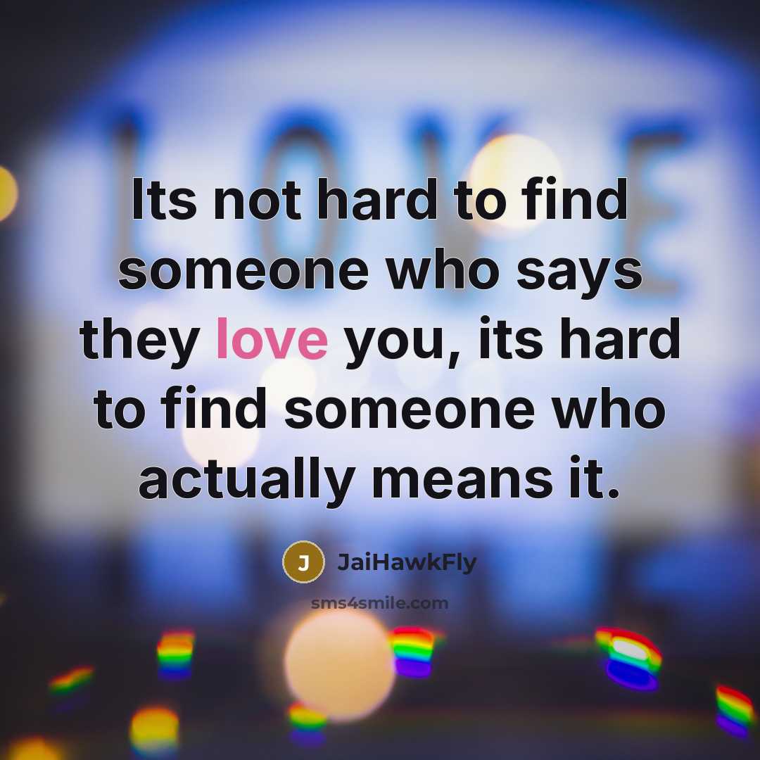 “Its not hard to find someone who says they love you, its hard to find someone who actually means it.” quote by JaiHawkFly