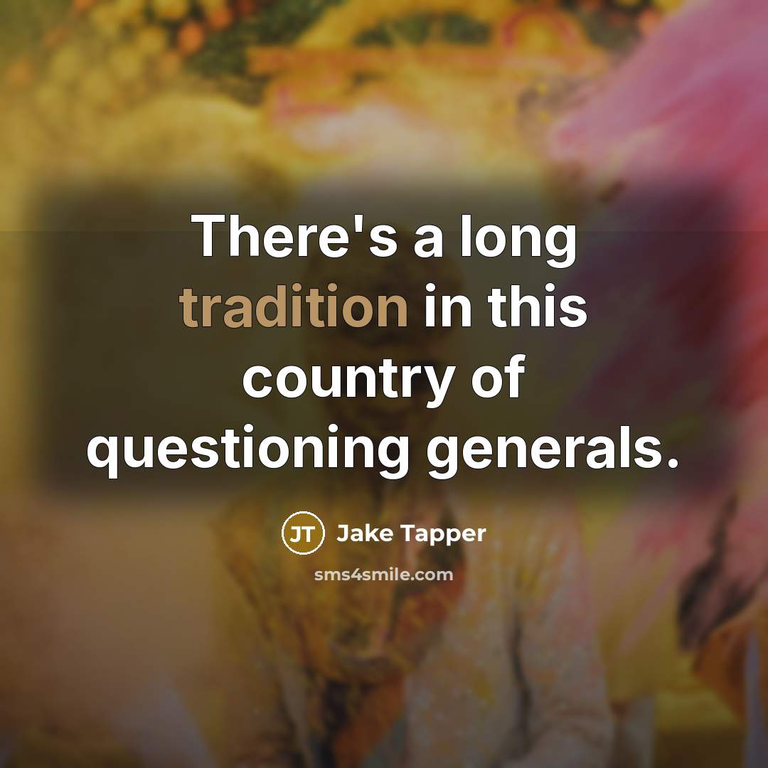 “There's a long tradition in this country of questioning generals.…” quote by Jake Tapper