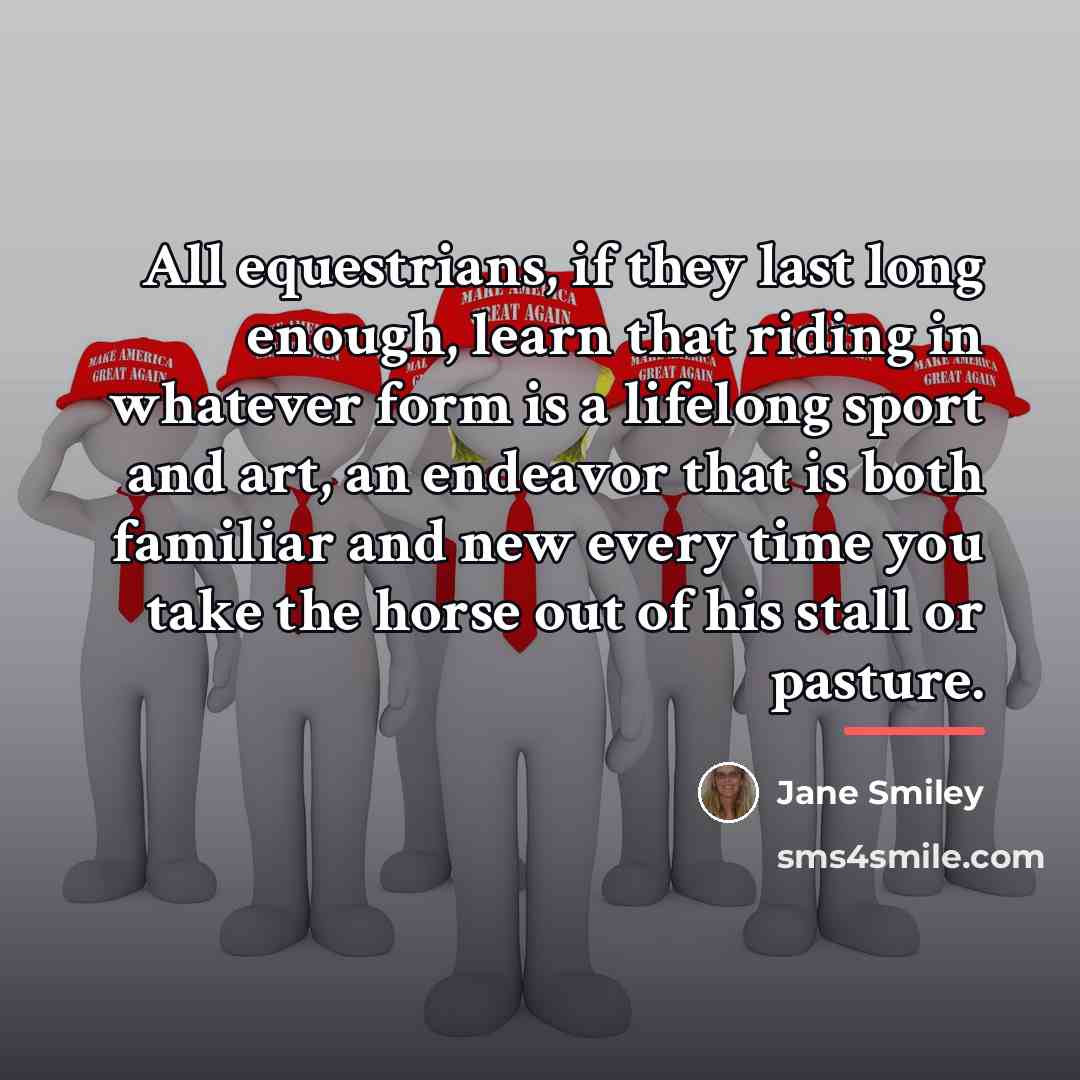 “All equestrians, if they last long enough, learn that riding…” quote by Jane Smiley