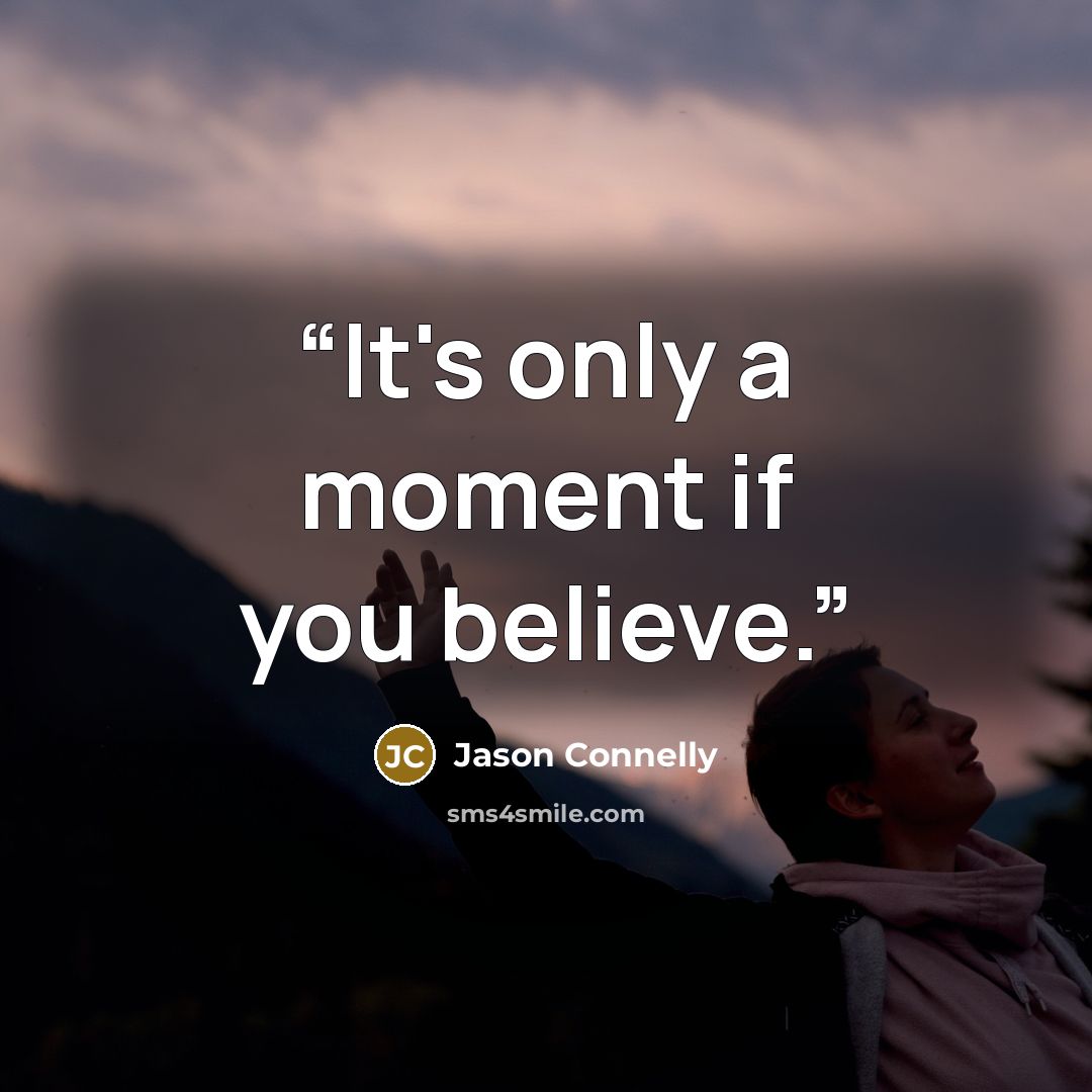 “It's only a moment if you believe.” quote by Jason Connelly