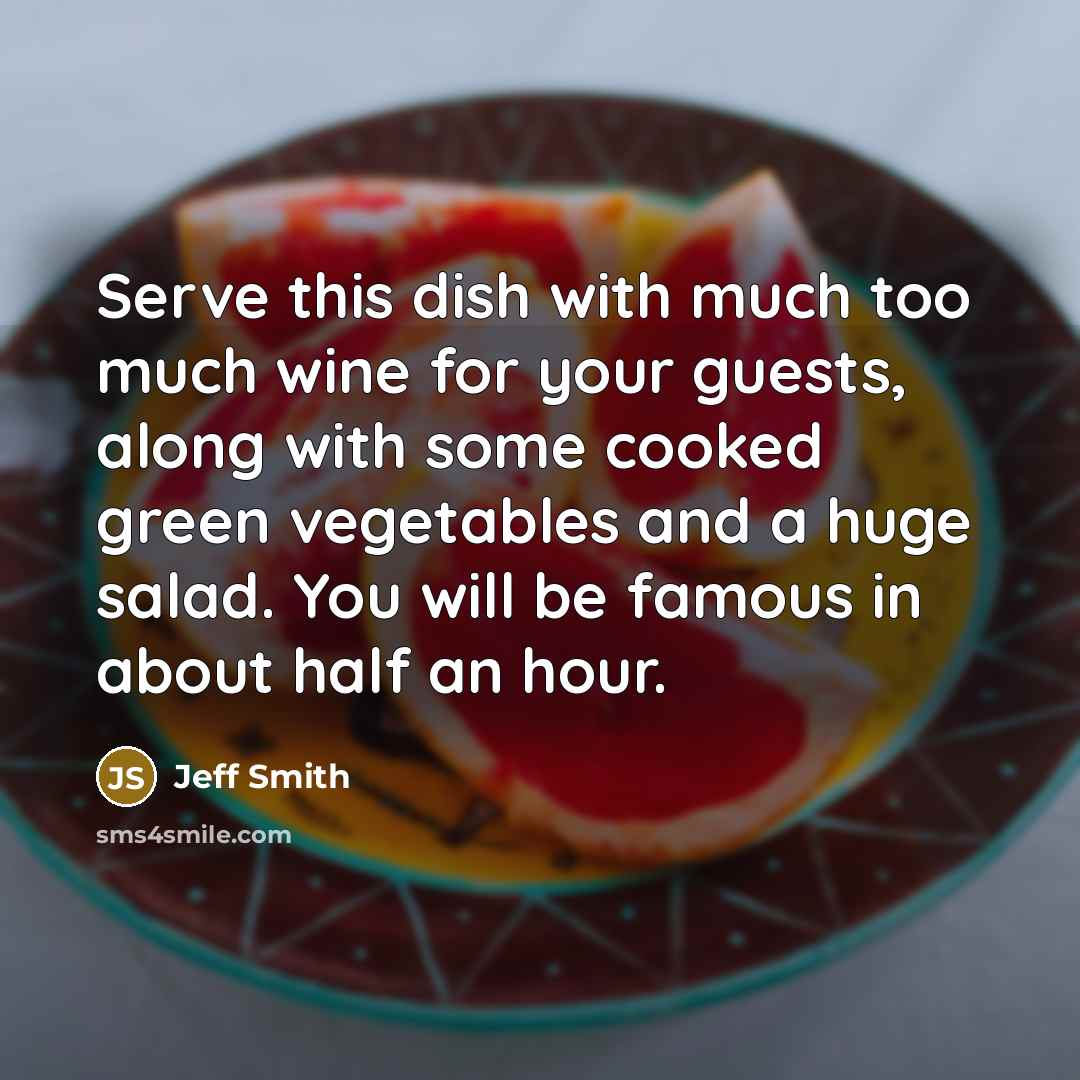 “Serve this dish with much too much wine for your…” quote by Jeff Smith