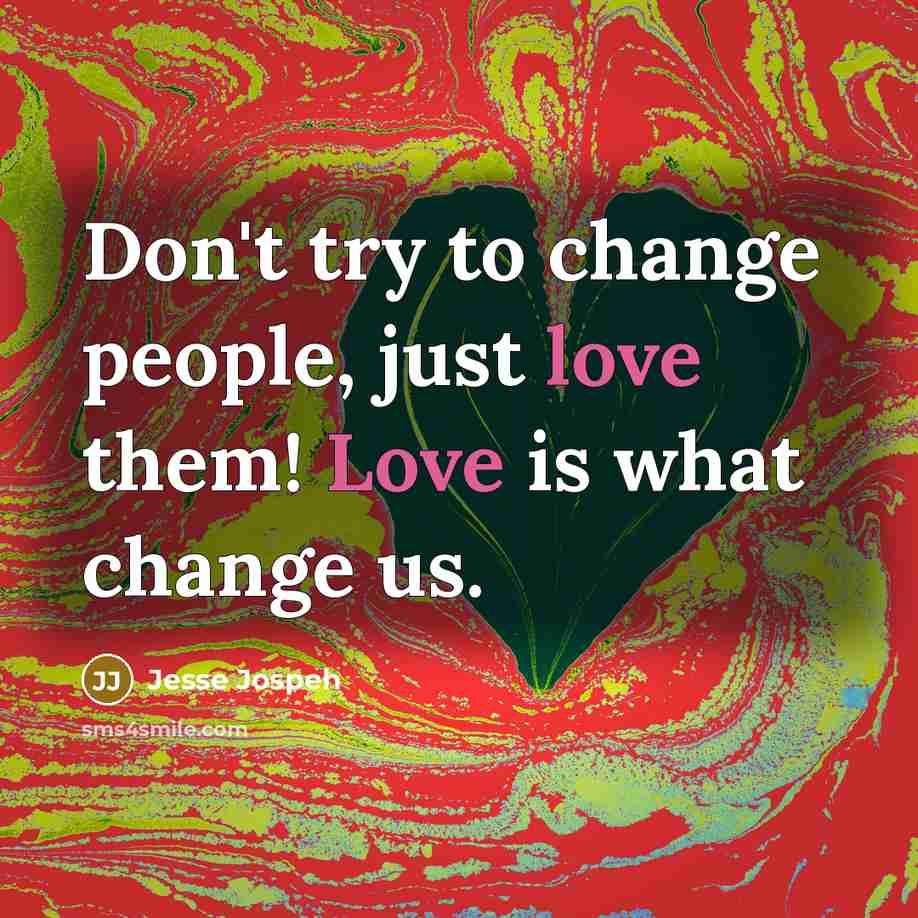 “Don't try to change people, just love them! Love is what change us.” quote by Jesse Jospeh