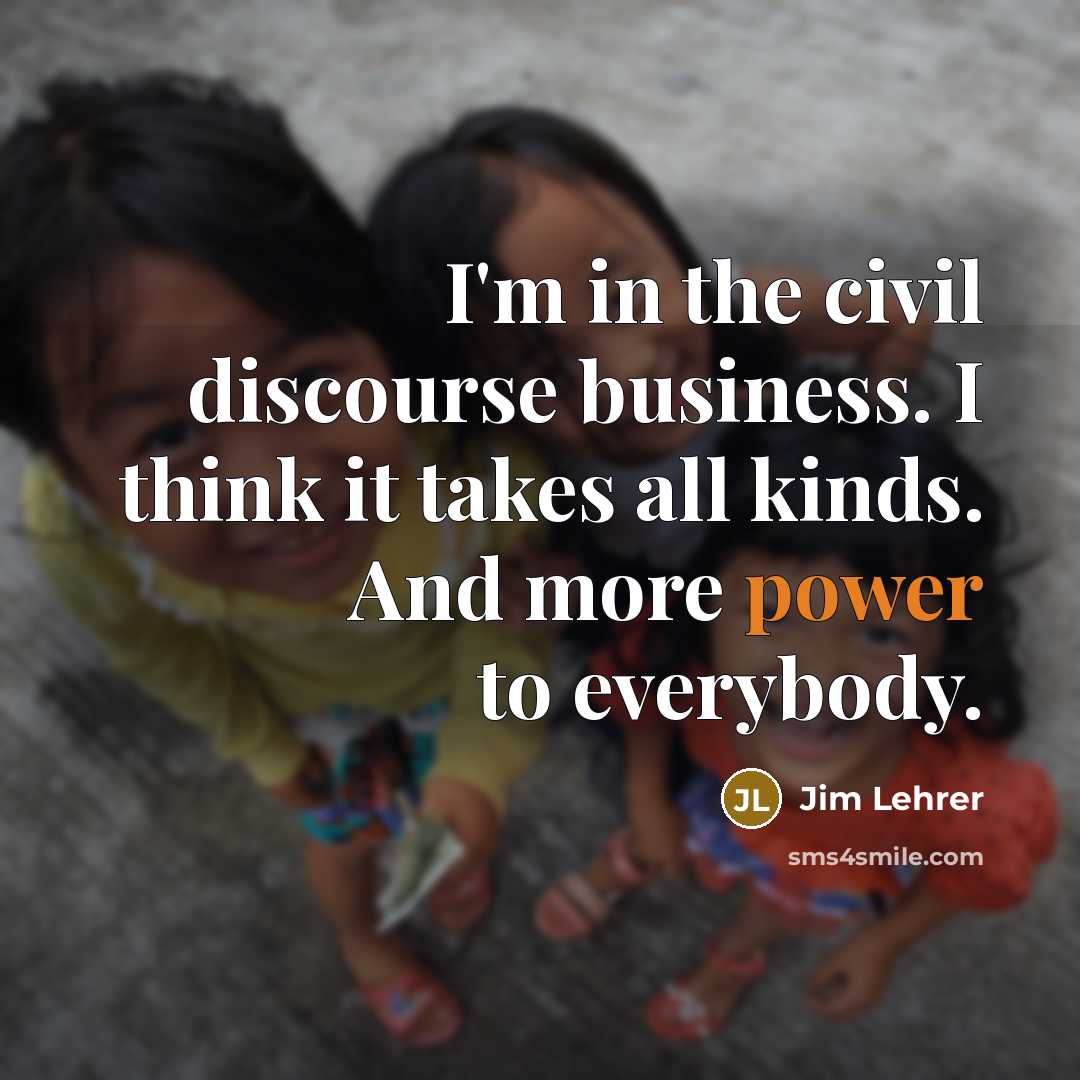“I'm in the civil discourse business. I think it takes…” quote by Jim Lehrer