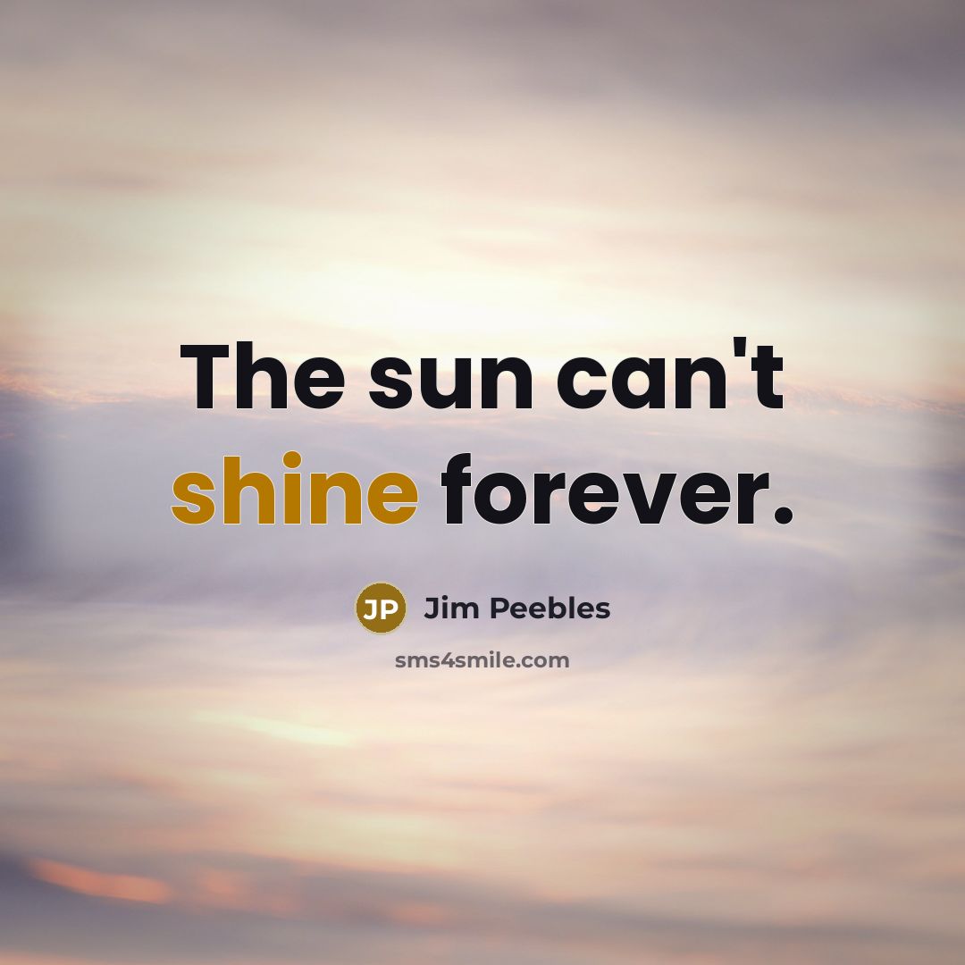 “The sun can't shine forever.…” quote by Jim Peebles