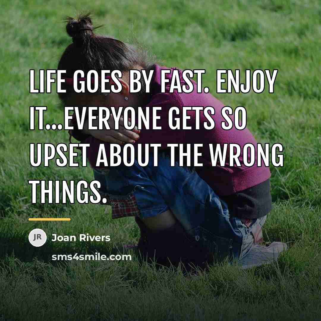 “Life goes by fast. Enjoy it...Everyone gets so upset about…” quote by Joan Rivers