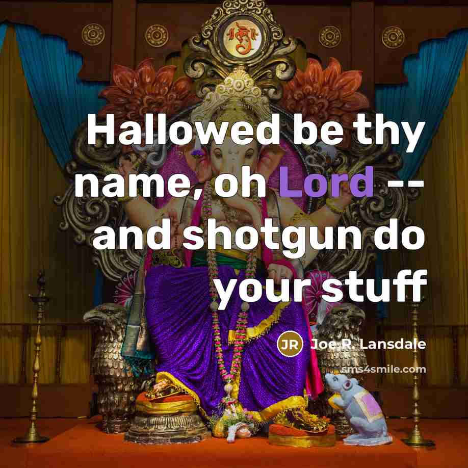 “Hallowed be thy name, oh Lord -- and shotgun do your stuff” quote by Joe R. Lansdale