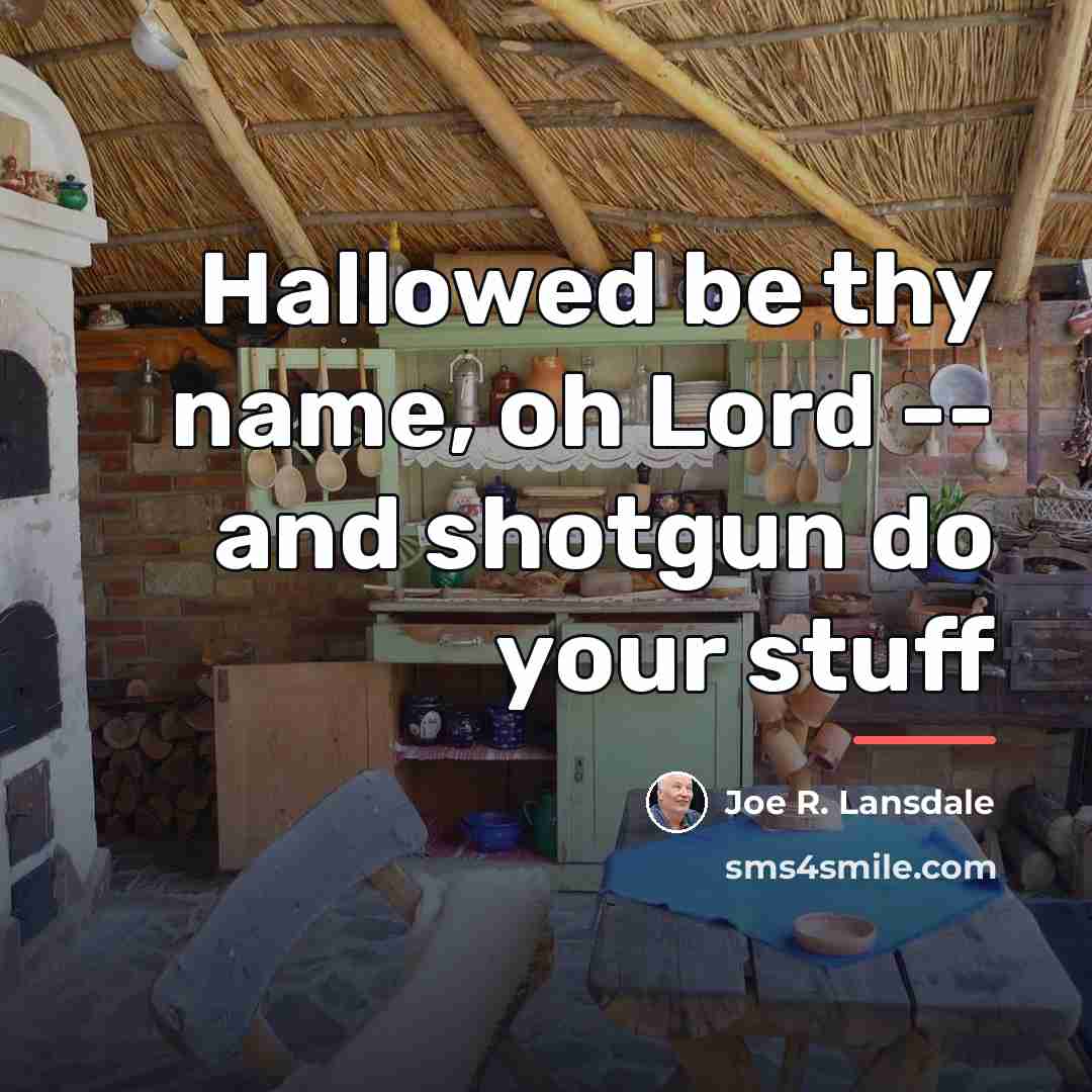 “Hallowed be thy name, oh Lord -- and shotgun do…” quote by Joe R. Lansdale