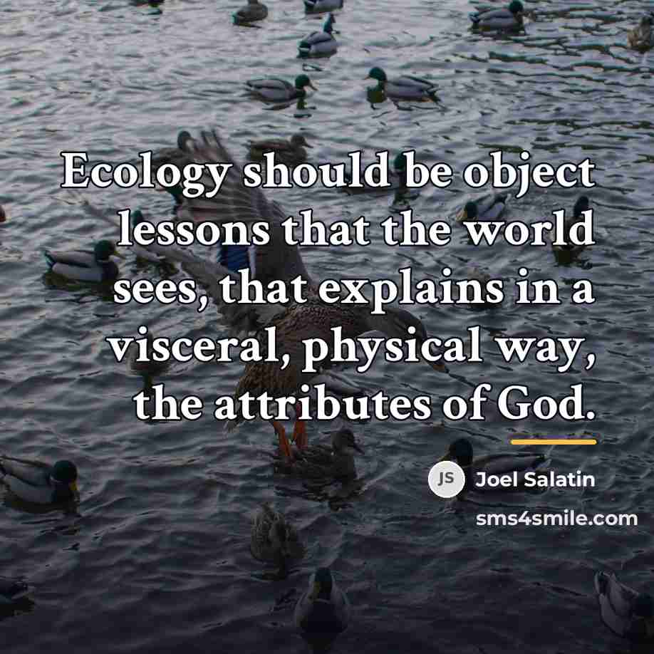 “Ecology should be object lessons that the world sees, that…” quote by Joel Salatin
