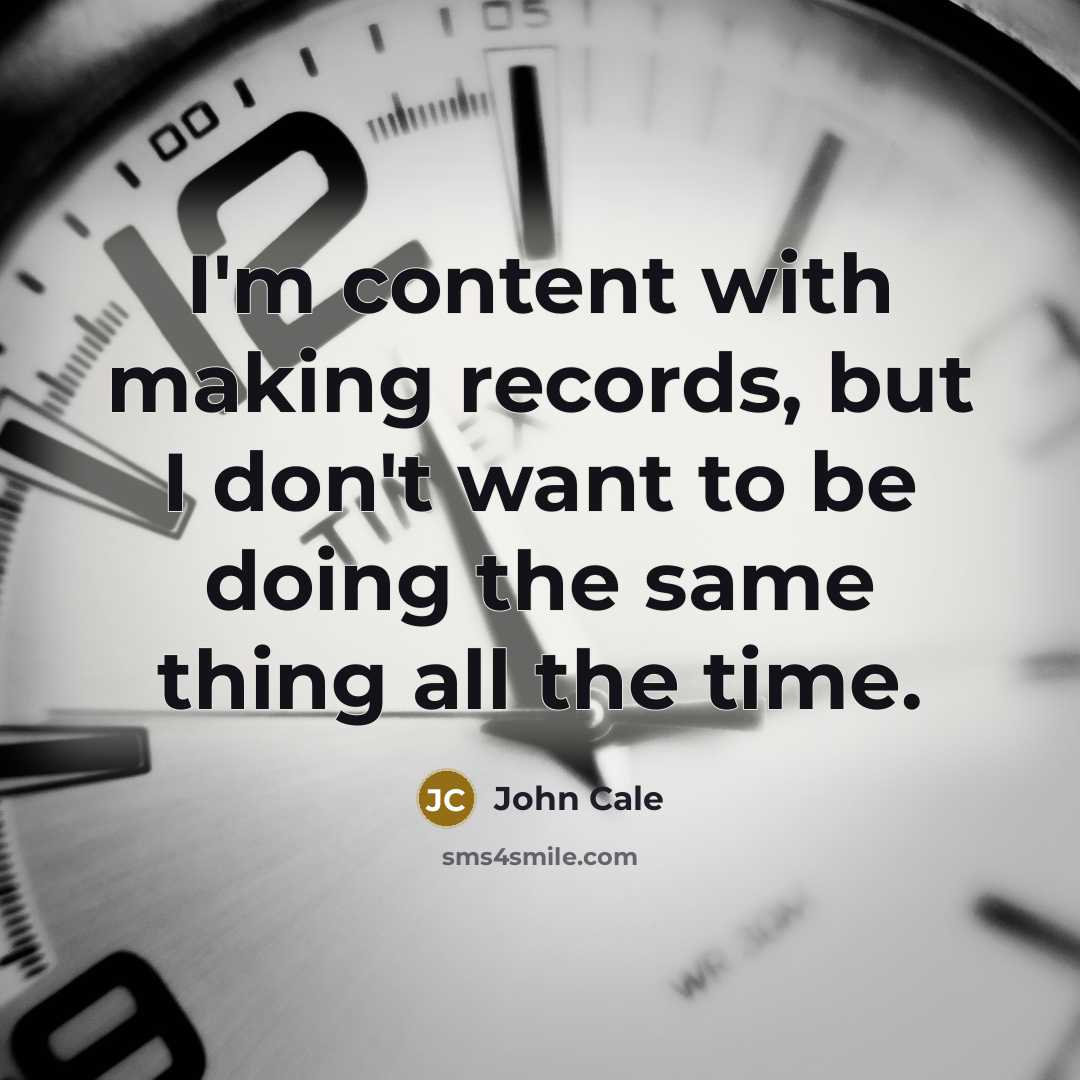 “I'm content with making records, but I don't want to be doing the same thing all the time.” quote by John Cale