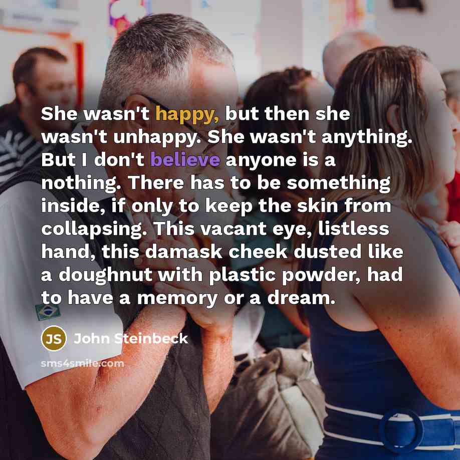 “She wasn't happy, but then she wasn't unhappy. She wasn't…” quote by John Steinbeck