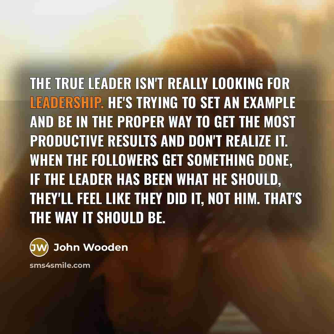 “The true leader isn't really looking for leadership. He's trying…” quote by John Wooden