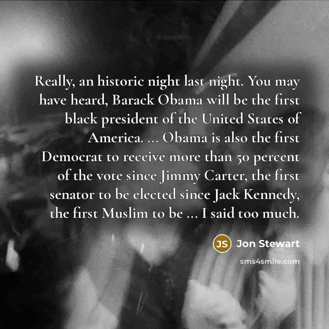 “Really, an historic night last night. You may have heard,…” quote by Jon Stewart