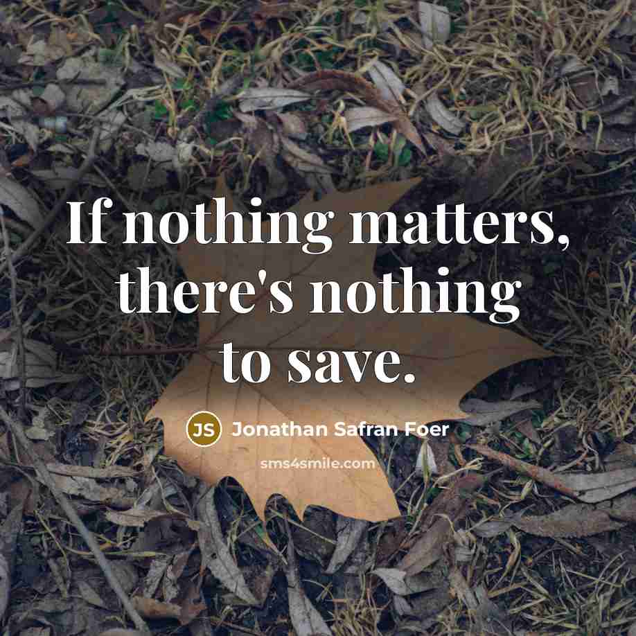 “If nothing matters, there's nothing to save.…” quote by Jonathan Safran Foer