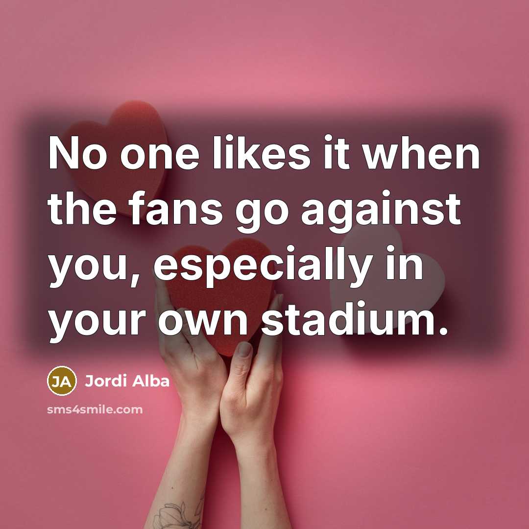 “No one likes it when the fans go against you,…” quote by Jordi Alba