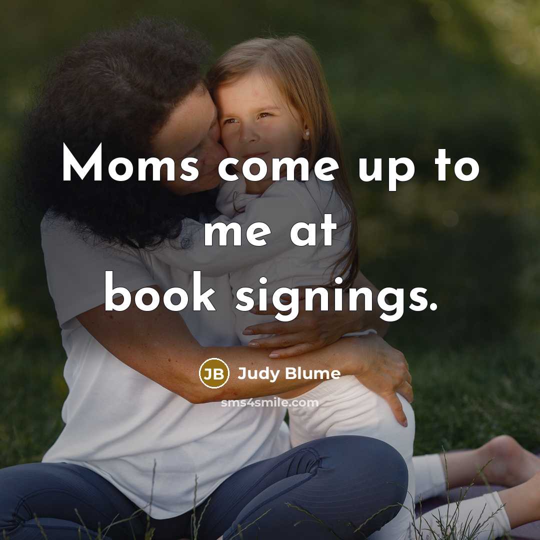 “Moms come up to me at book signings.…” quote by Judy Blume