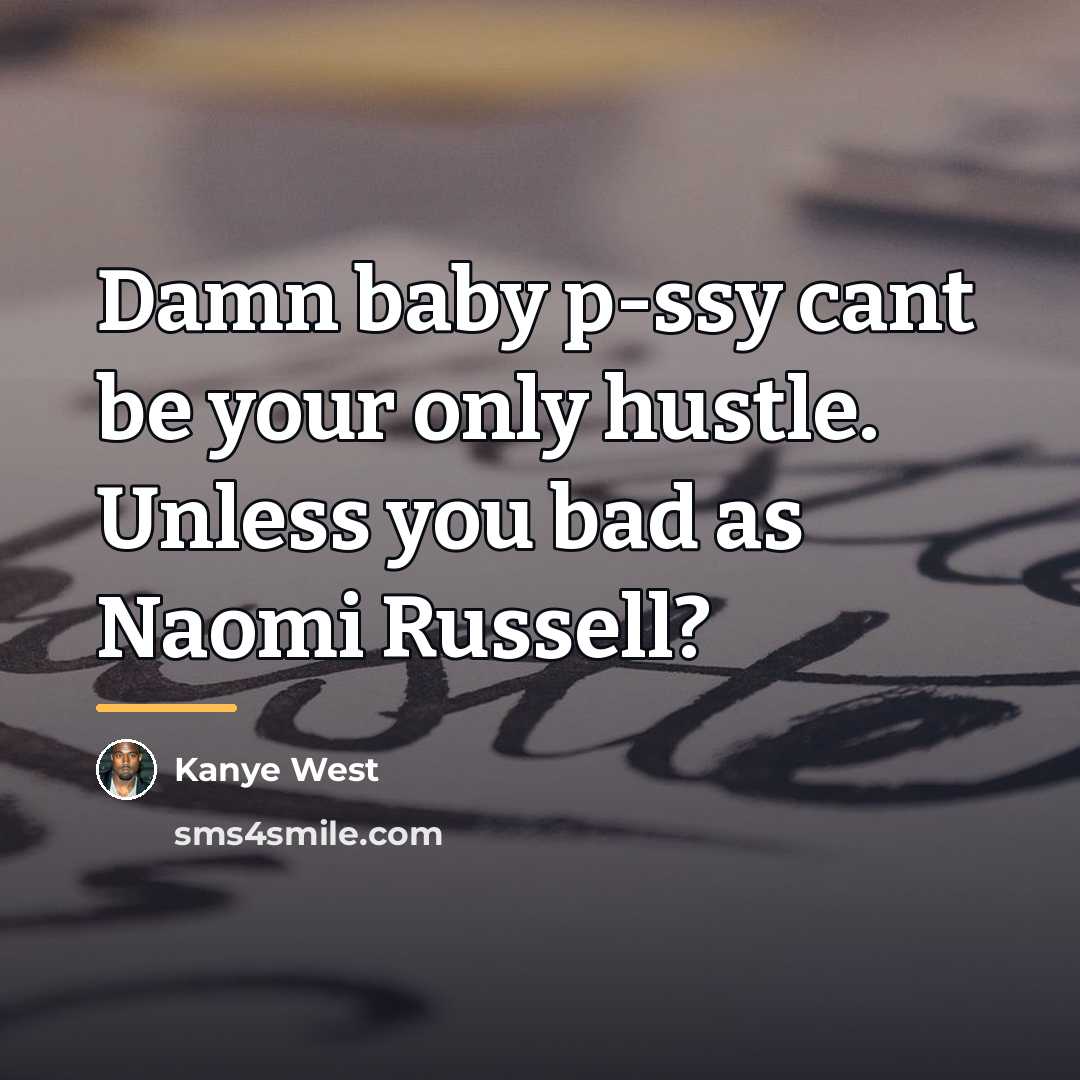 “Damn baby p-ssy cant be your only hustle. Unless you…” quote by Kanye West
