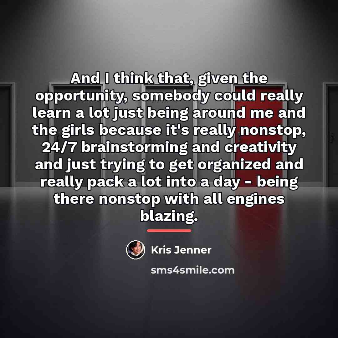 “And I think that, given the opportunity, somebody could really…” quote by Kris Jenner
