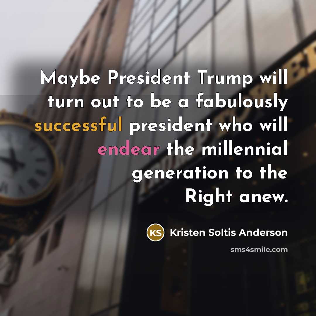 “Maybe President Trump will turn out to be a fabulously…” quote by Kristen Soltis Anderson