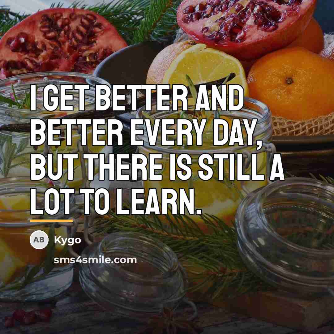 “I get better and better every day, but there is…” quote by Kygo