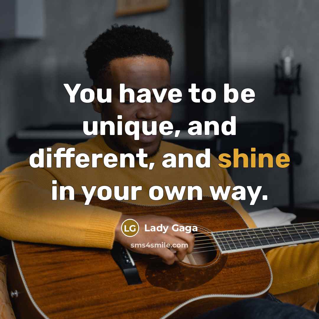 “You have to be unique, and different, and shine in…” quote by Lady Gaga