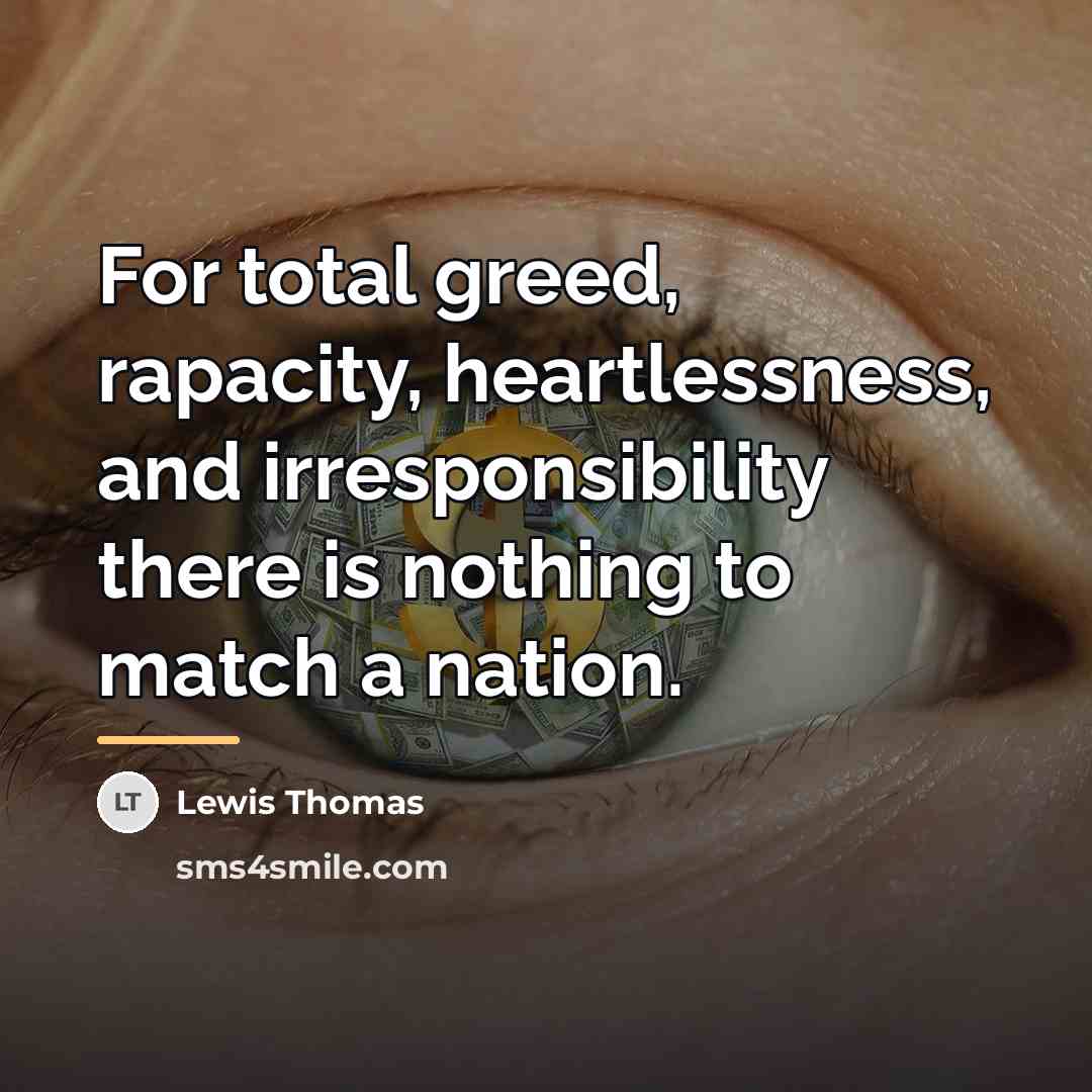 “For total greed, rapacity, heartlessness, and irresponsibility there is nothing…” quote by Lewis Thomas