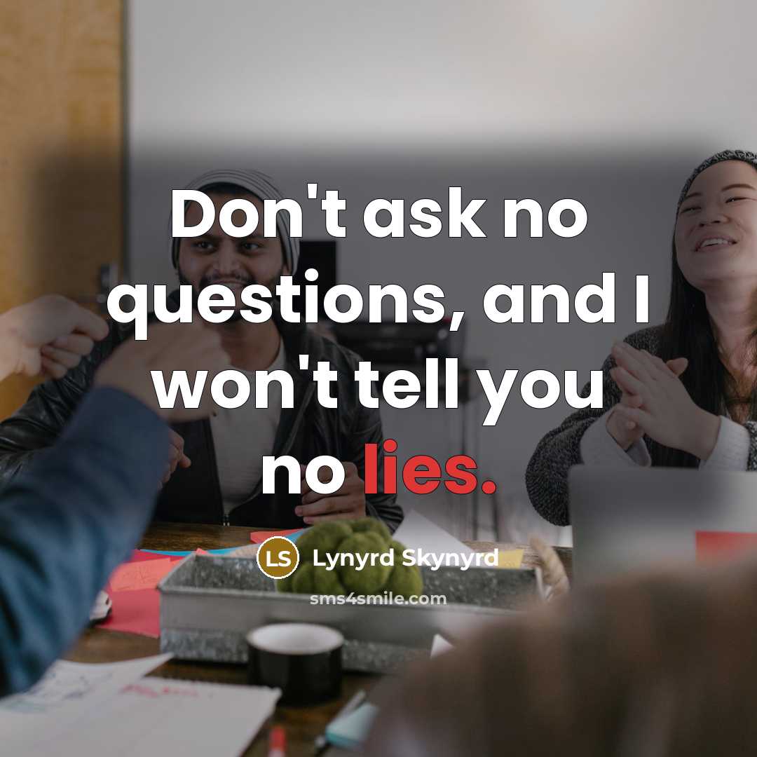 “Don't ask no questions, and I won't tell you no…” quote by Lynyrd Skynyrd