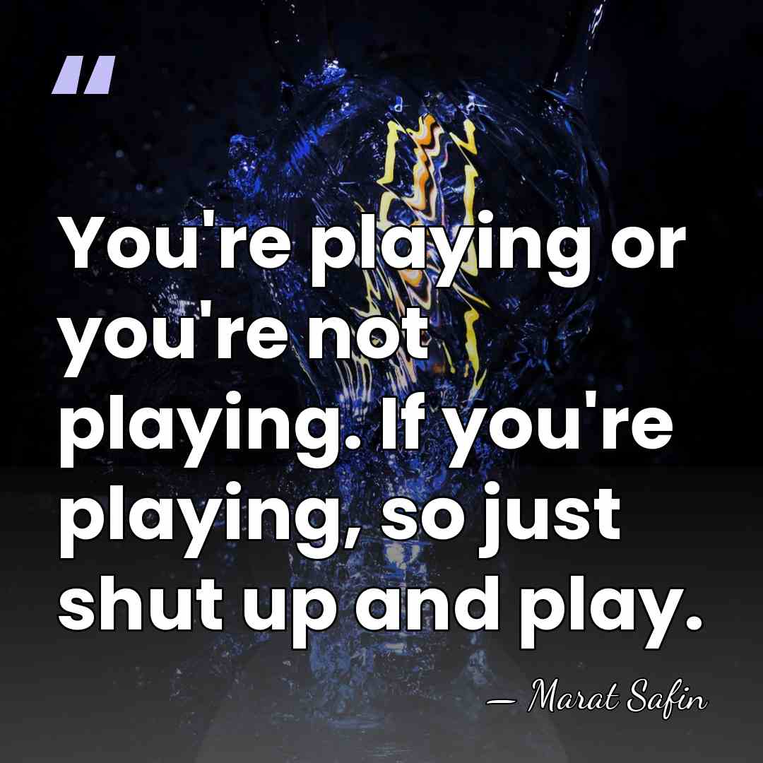 You're playing or you're not playing. If you're playing, so just shut&hellip; - Marat Safin