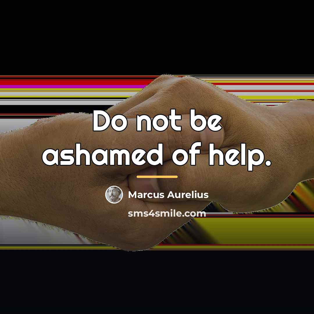 “Do not be ashamed of help.…” quote by Marcus Aurelius